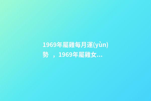 1969年屬雞每月運(yùn)勢，1969年屬雞女2022 運(yùn)勢 69年生肖雞2022年運(yùn)勢，1969雞2022年每月運(yùn)勢-第1張-觀點(diǎn)-玄機(jī)派